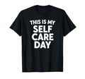 Sarcastic This Is My Self Care Day T-Shirt - Novelty Apparel Men Women - T-Shirt, Sweatshirt, Hoodie