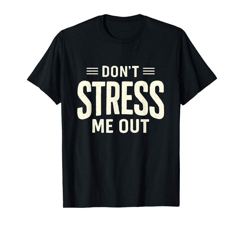 Dont Stress Me Out Funny Sarcastic T-Shirt - Novelty Apparel Men Women - T-Shirt, Sweatshirt, Hoodie