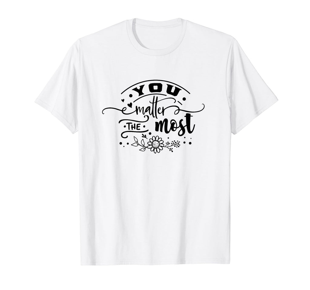 You Matter Most Motivational Self Love T-Shirt - Unique Graphic Unisex - T-Shirt, Sweatshirt, Hoodie