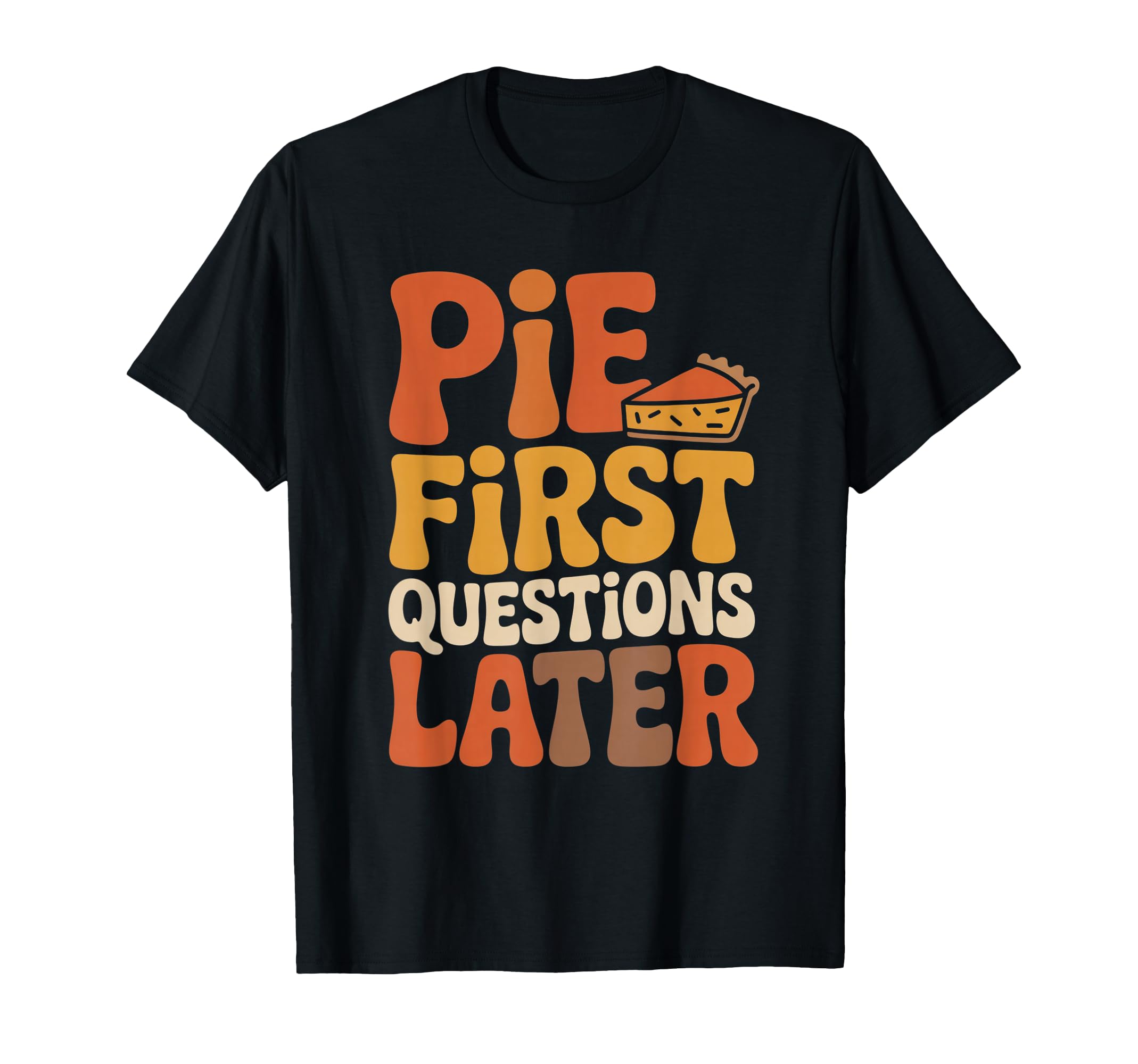 Pie First Questions Later Fall T-Shirt - Casual Everyday Wear for Adults - T-Shirt, Sweatshirt, Hoodie