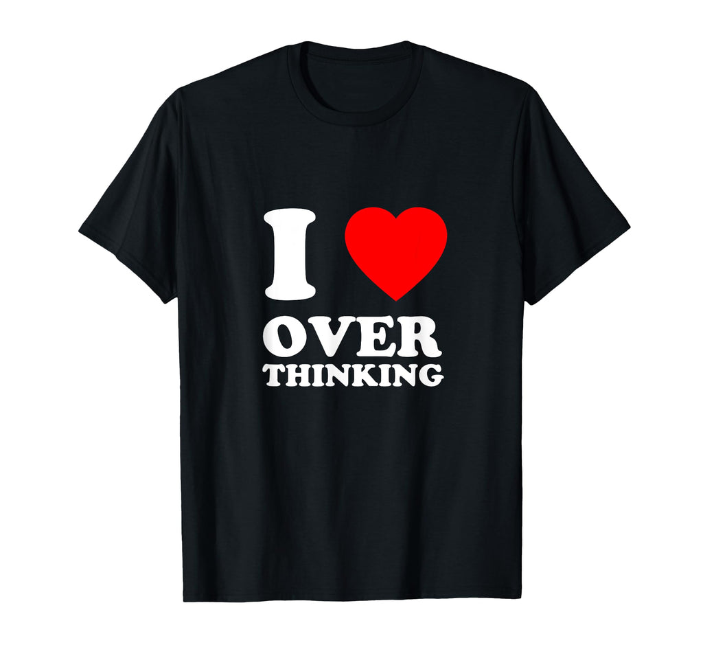 I Love Overthinking Heart Funny T-Shirt - Fun Novelty Design Men Women - T-Shirt, Sweatshirt, Hoodie