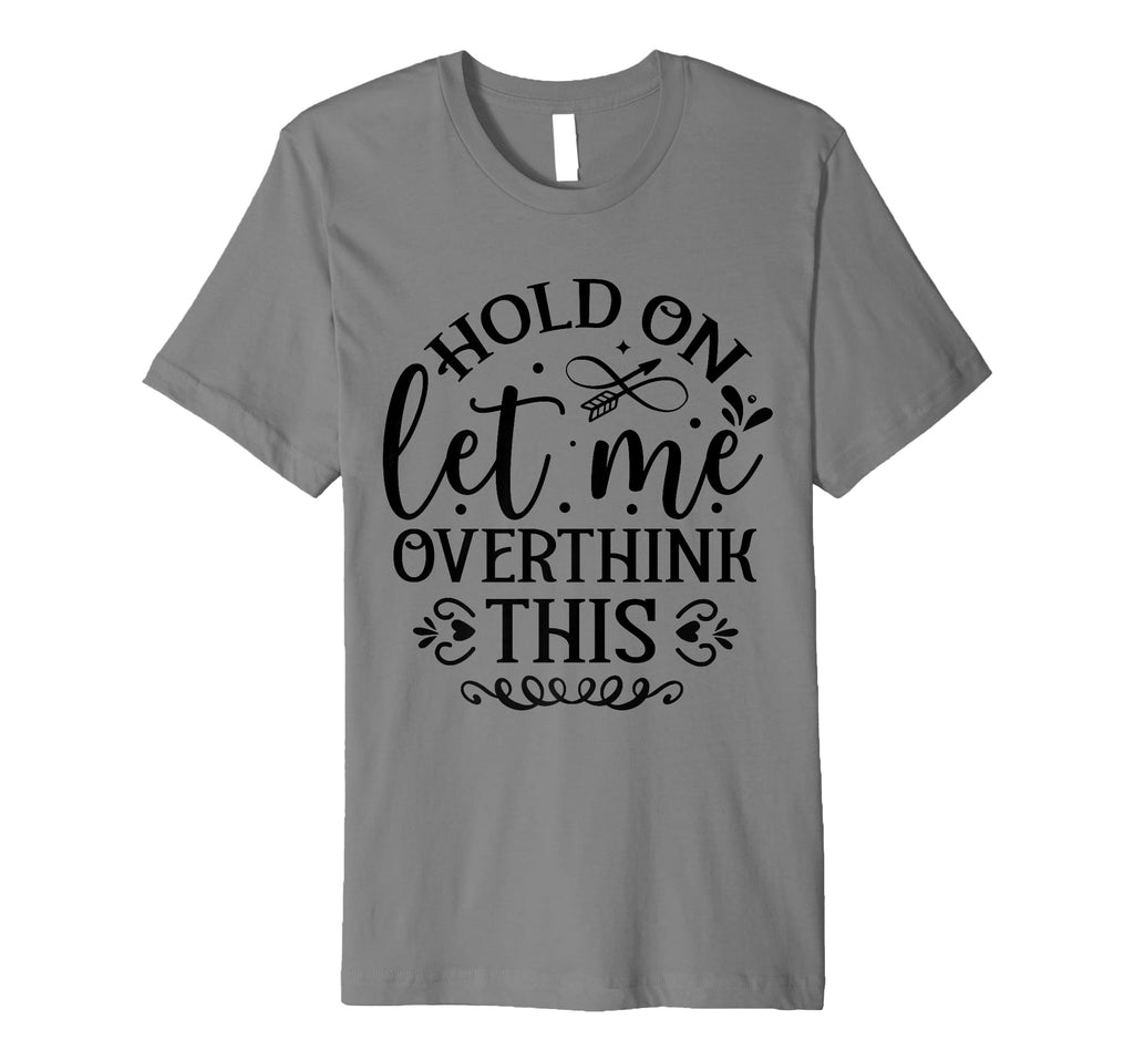 Hold Let Me Overthink Funny Overthinker T-Shirt - Graphic Print Unisex - T-Shirt, Sweatshirt, Hoodie