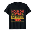 Funny Overthinker Hold Let Me Overthink T-Shirt - Graphic Print Men Women - T-Shirt, Sweatshirt, Hoodie