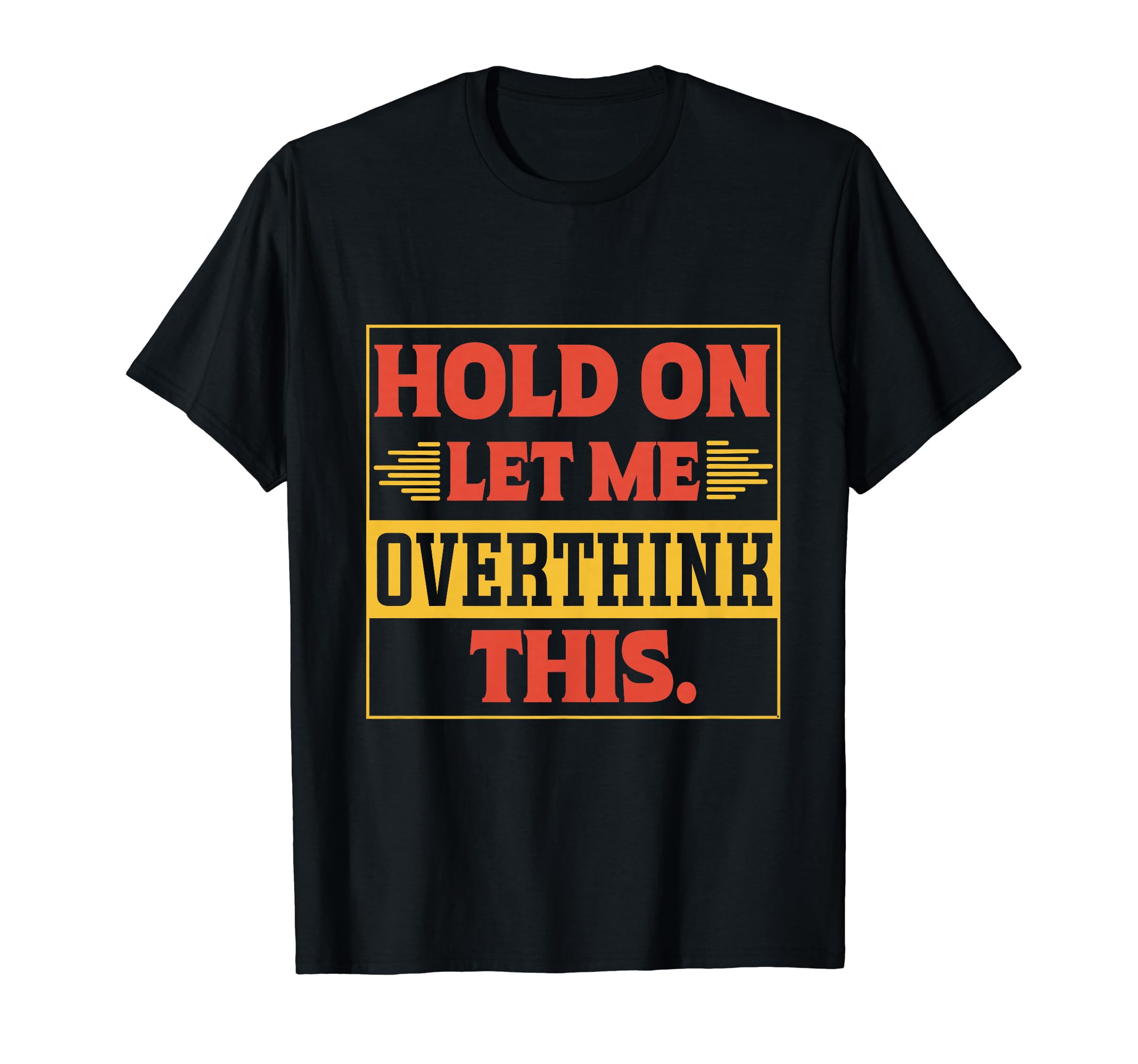 Funny Overthinker Hold Let Me Overthink T-Shirt - Graphic Print Men Women - T-Shirt, Sweatshirt, Hoodie