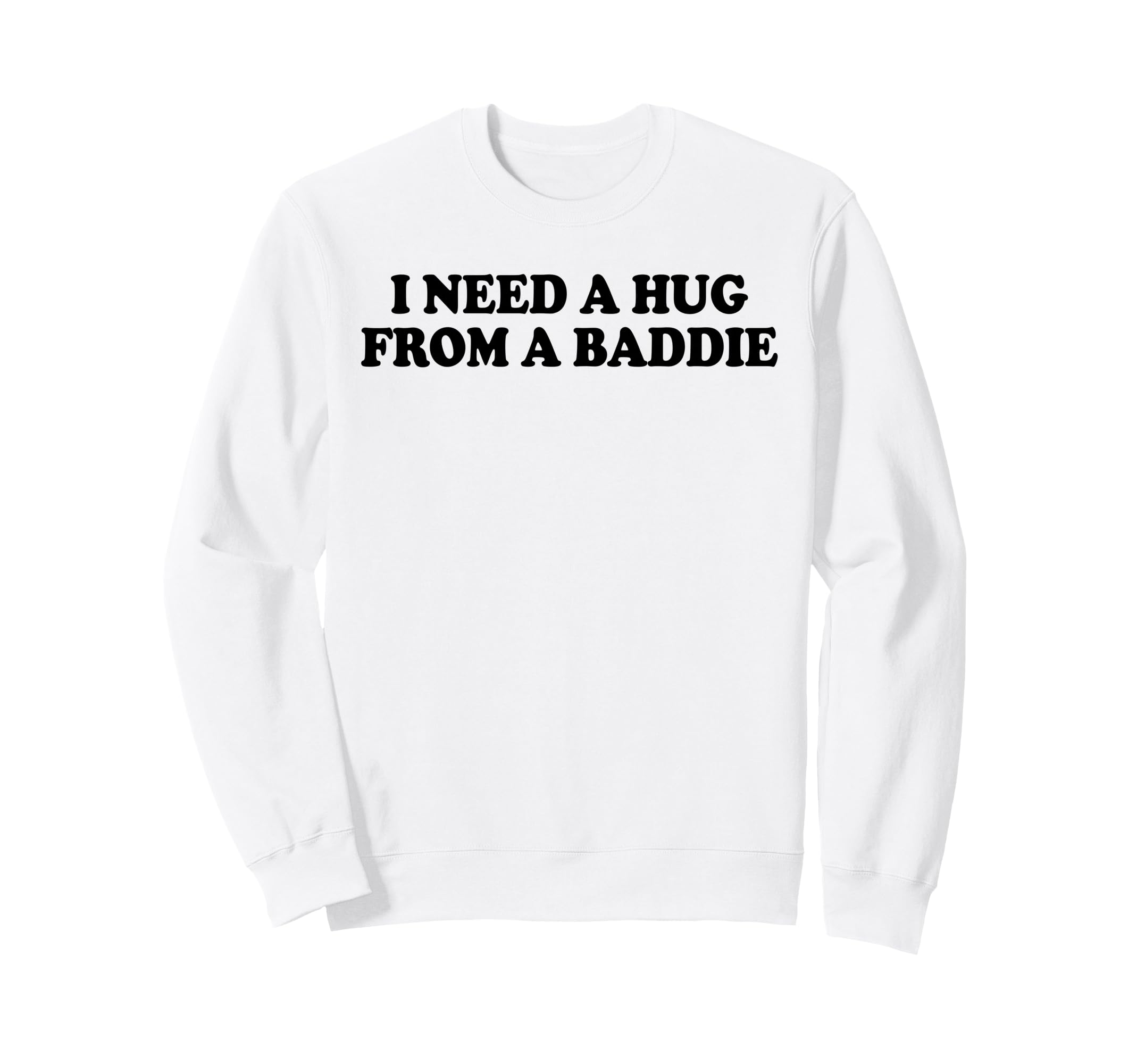 I Need Hug From Baddie Funny Sweatshirt - Casual Everyday Wear Unisex - T-Shirt, Sweatshirt, Hoodie