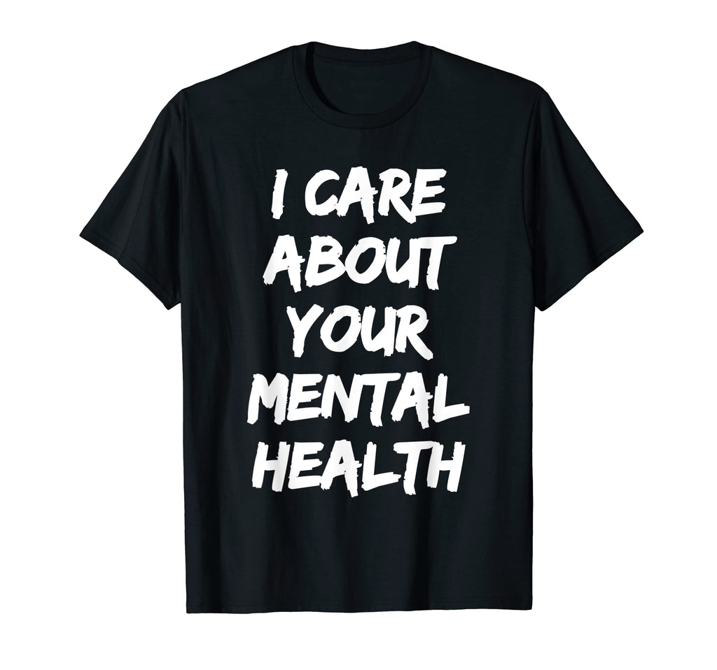 I Care About Your Mental Health T-Shirt - Casual Everyday Wear Men Women - T-Shirt, Sweatshirt, Hoodie