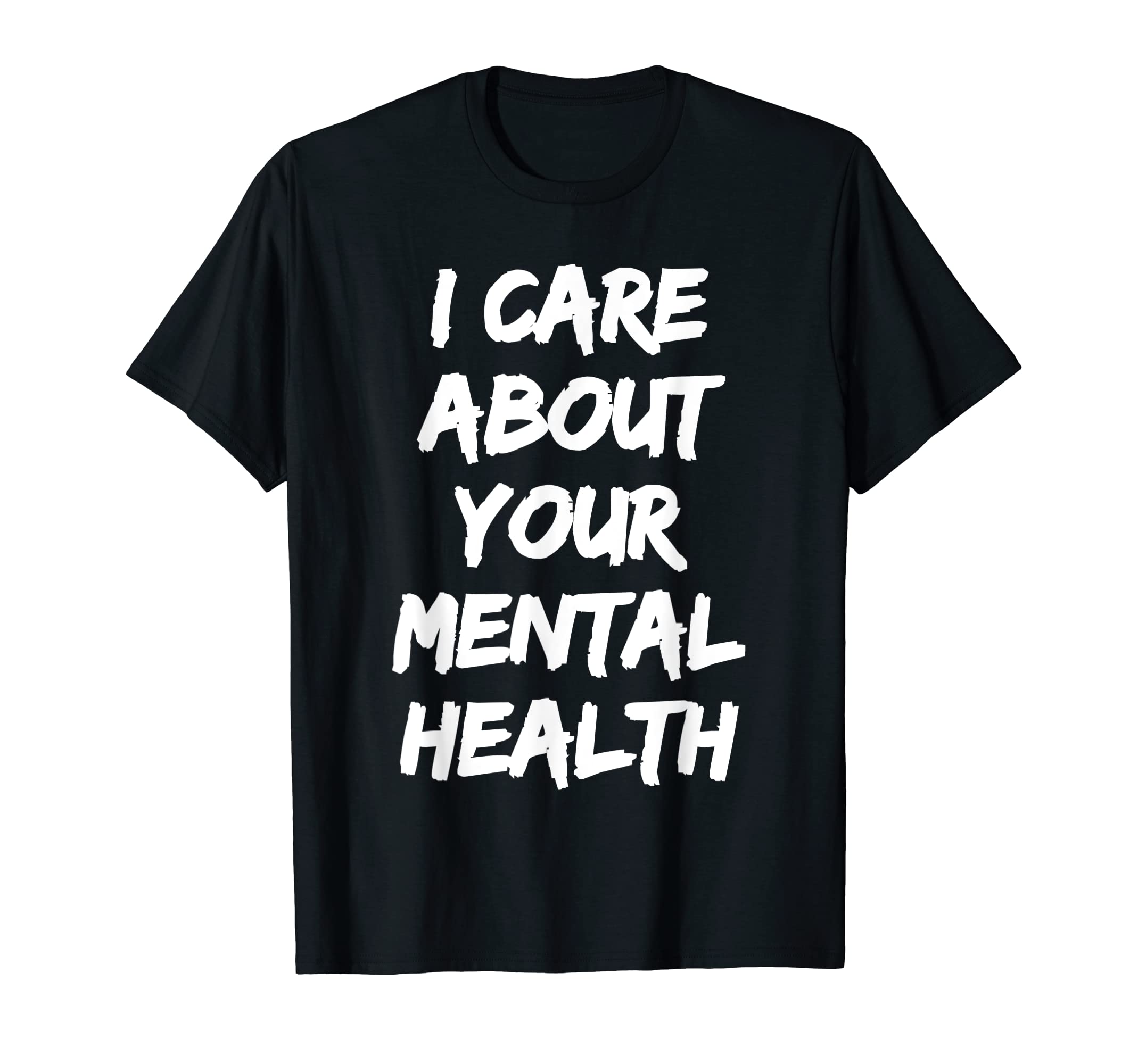 I Care About Your Mental Health T-Shirt - Casual Everyday Wear Men Women - T-Shirt, Sweatshirt, Hoodie