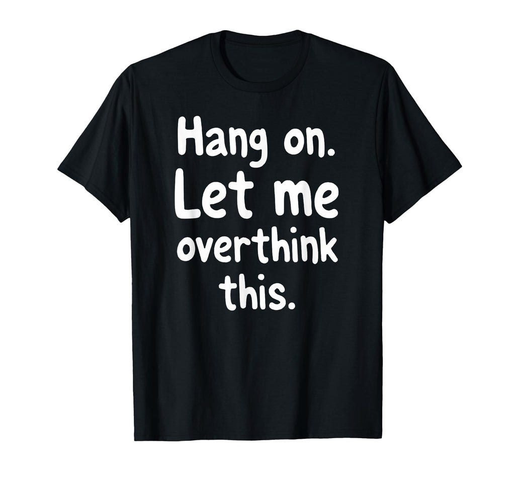 Sarcastic Hang Let Me Overthink This T-Shirt - Custom Art Print for Adults - T-Shirt, Sweatshirt, Hoodie