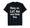 Sarcastic Hang Let Me Overthink This T-Shirt - Custom Art Print for Adults - T-Shirt, Sweatshirt, Hoodie