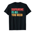Dopamine Is All You Need Funny T-Shirt - Streetwear Style Men Women - T-Shirt, Sweatshirt, Hoodie