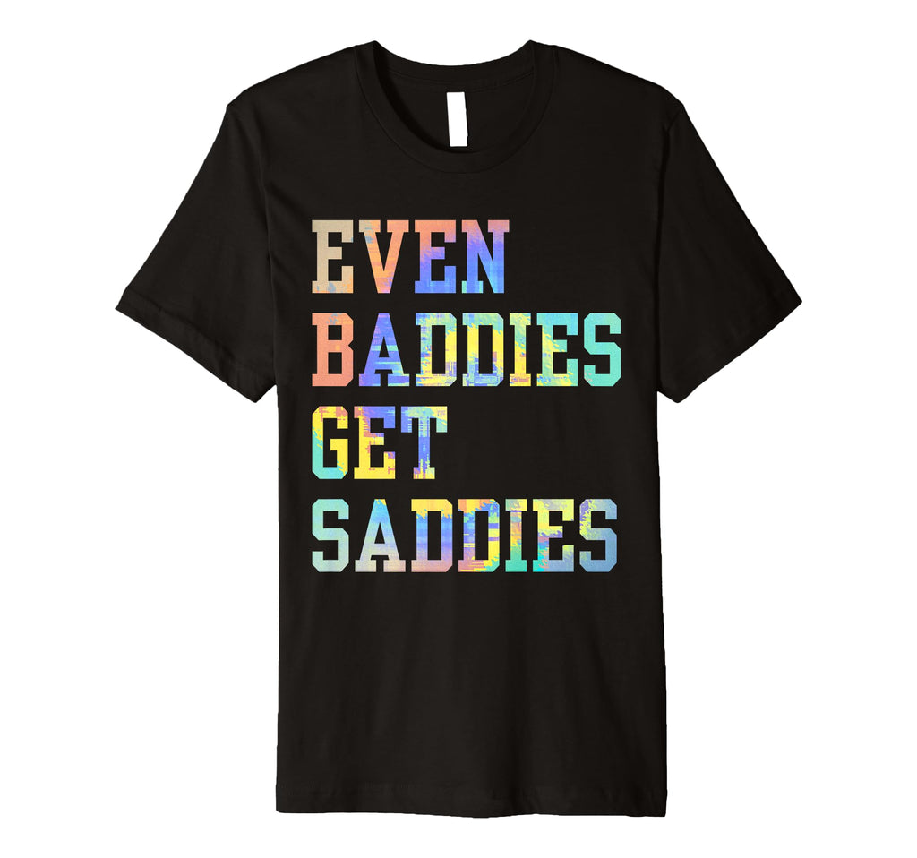 Even Baddies Get Saddies Funny Self T-Shirt - Streetwear Style Men Women - T-Shirt, Sweatshirt, Hoodie