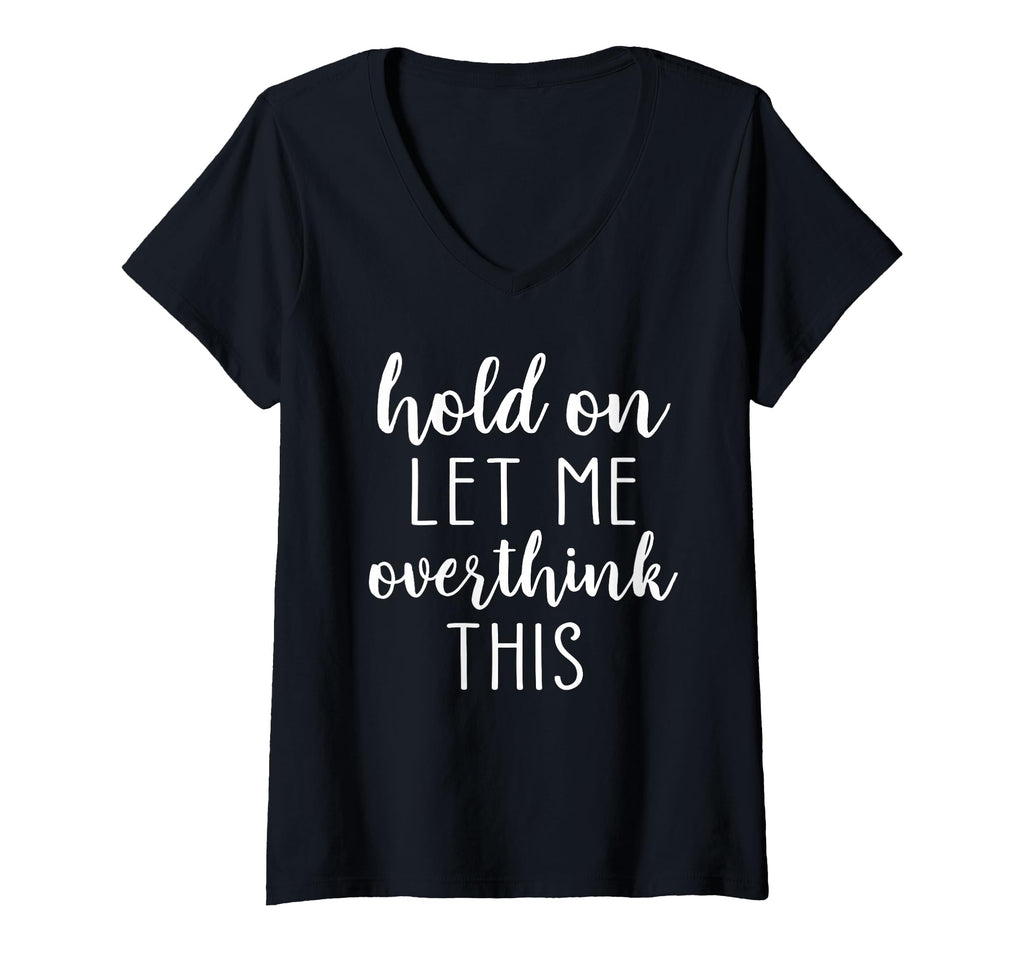 Womens Hold Let Me Overthink This V Neck T-Shirt - Trendy Graphic Unisex - T-Shirt, Sweatshirt, Hoodie