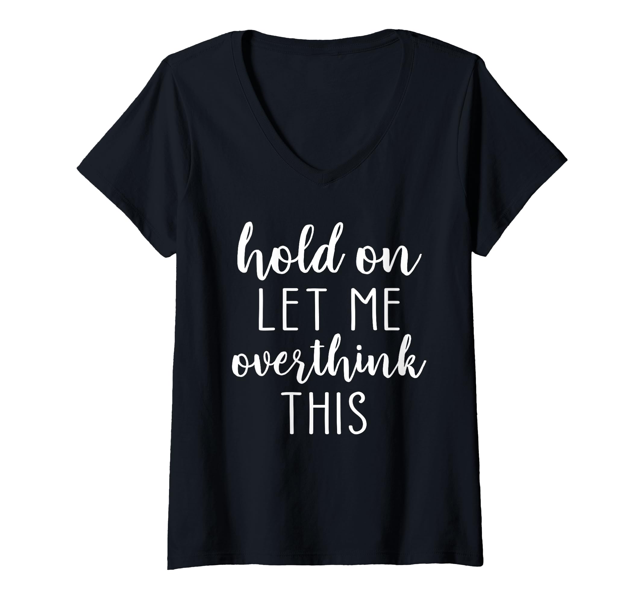 Womens Hold Let Me Overthink This V Neck T-Shirt - Trendy Graphic Unisex - T-Shirt, Sweatshirt, Hoodie