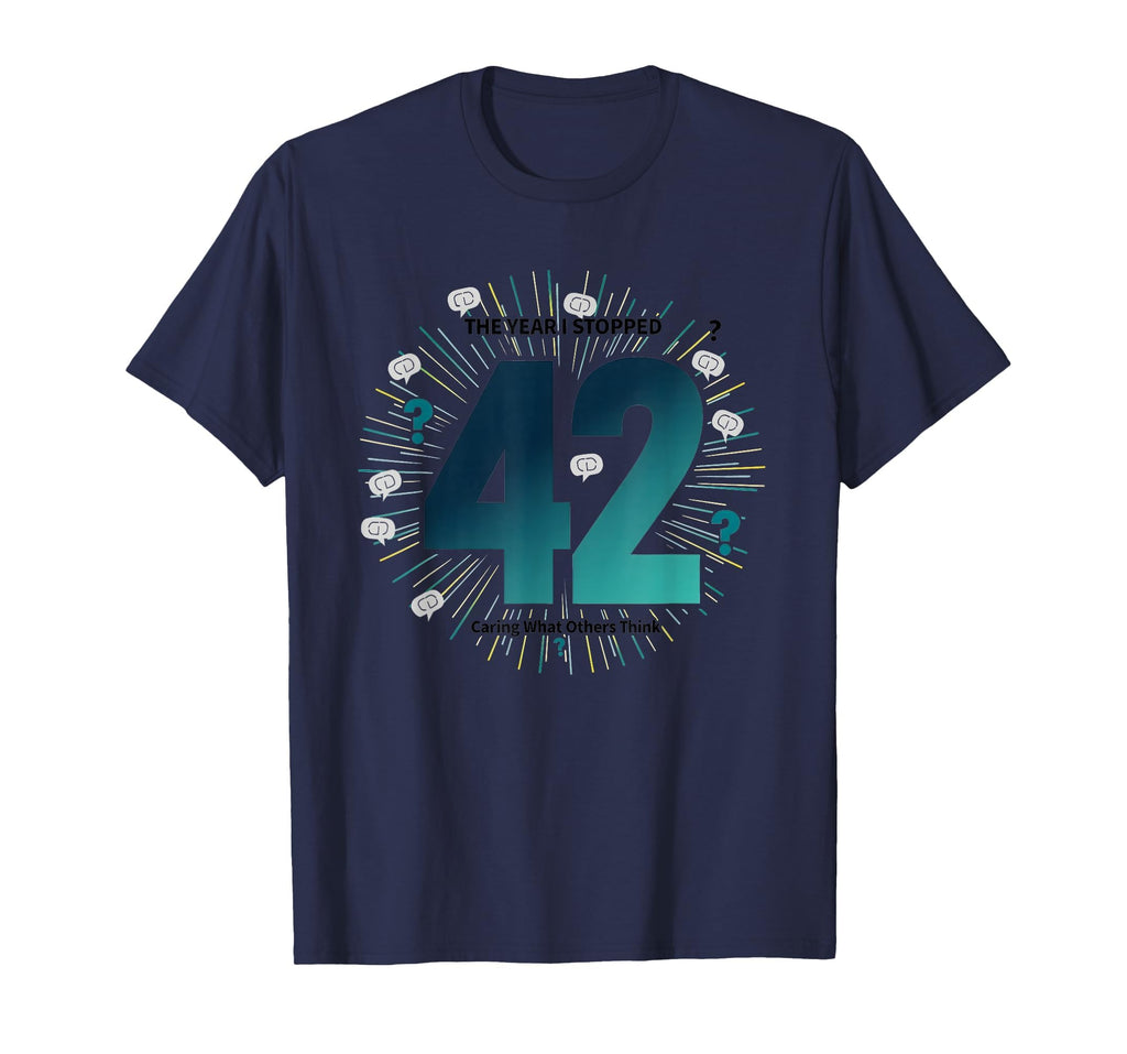 42 Stopped Caring Birthday Gift Funny T-Shirt - Novelty Apparel Men Women - T-Shirt, Sweatshirt, Hoodie