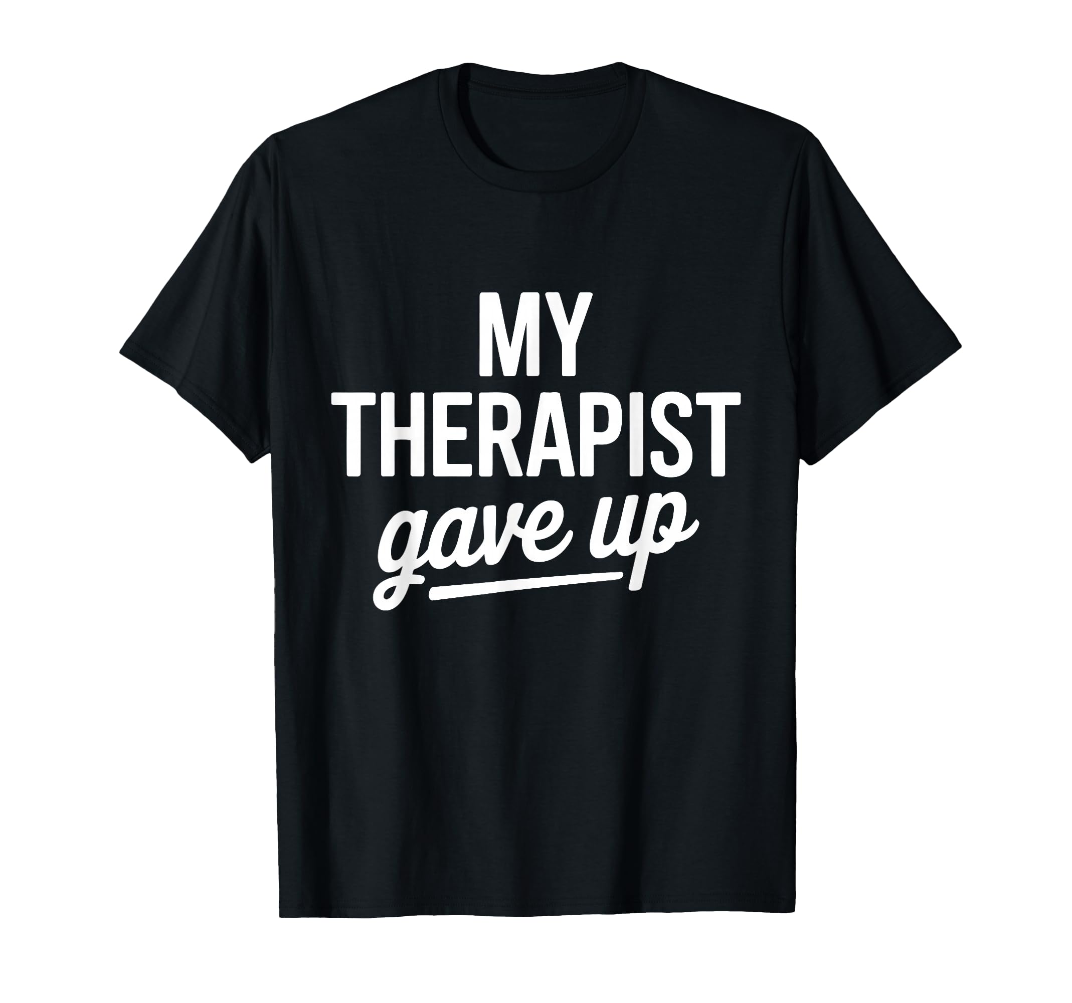 My Therapist Gave Up Funny Mental Health T-Shirt - Unique Graphic Unisex - T-Shirt, Sweatshirt, Hoodie