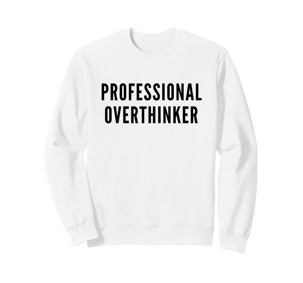 Professional Overthinker Funny Anxiety Sweatshirt - Trendy Graphic Unisex - T-Shirt, Sweatshirt, Hoodie