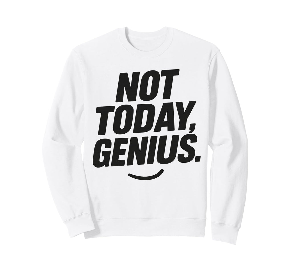 Funny Sarcastic Not Today Genius Sweatshirt - Streetwear Style Unisex - T-Shirt, Sweatshirt, Hoodie