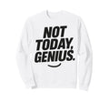 Funny Sarcastic Not Today Genius Sweatshirt - Streetwear Style Unisex - T-Shirt, Sweatshirt, Hoodie