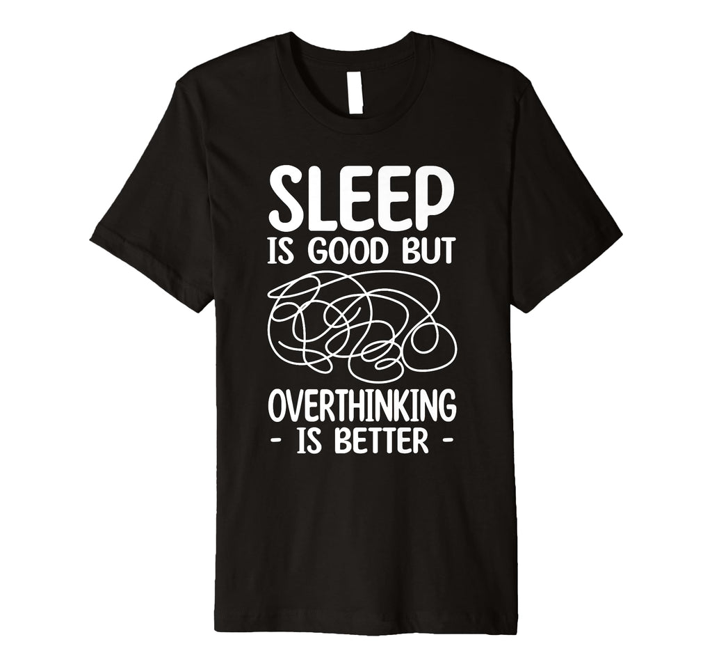 Sleep Is Good But Overthinking Is T-Shirt - Custom Art Print for Adults - T-Shirt, Sweatshirt, Hoodie
