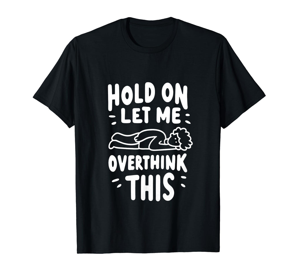 Hold Let Me Overthink This Overthinkers T-Shirt - Unique Graphic Men Women - T-Shirt, Sweatshirt, Hoodie