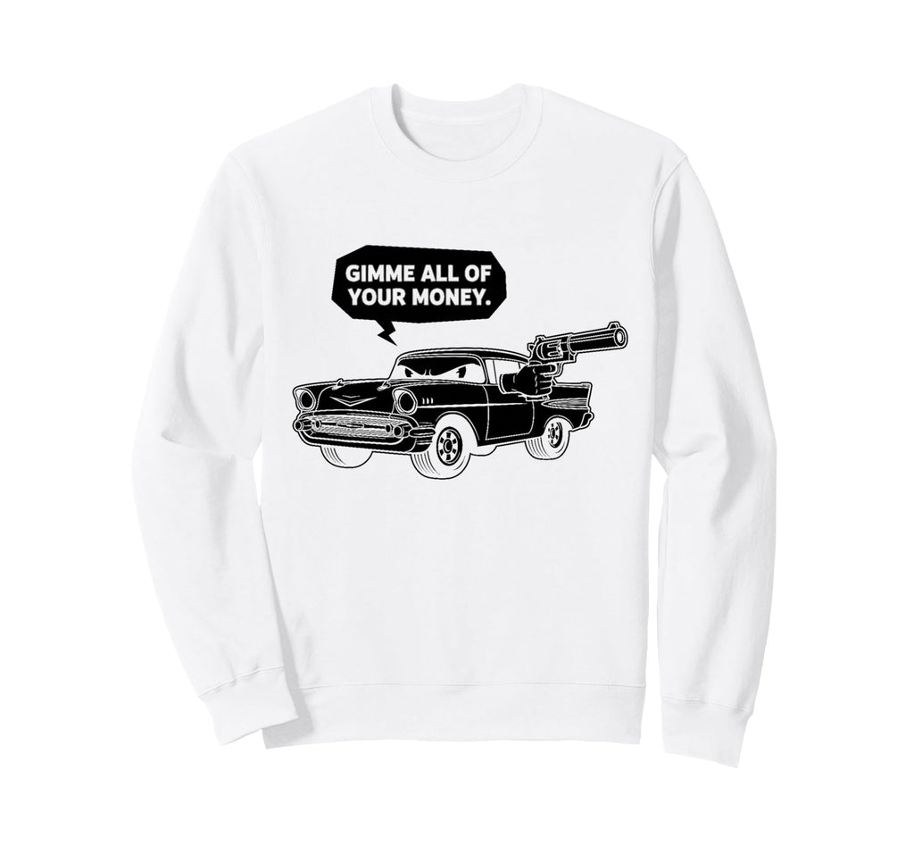 57 Muscle Car Gimme All Your Money Sweatshirt - Novelty Apparel for Adults - T-Shirt, Sweatshirt, Hoodie