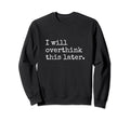 I Will Overthink This Later Funny Sweatshirt - Aesthetic Graphic Unisex - T-Shirt, Sweatshirt, Hoodie