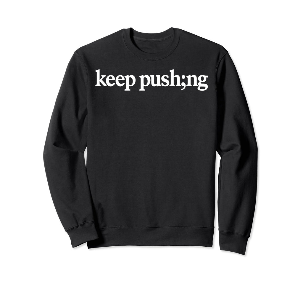 Keep Pushing Semicolon Mental Sweatshirt - Casual Everyday Wear Men Women - T-Shirt, Sweatshirt, Hoodie