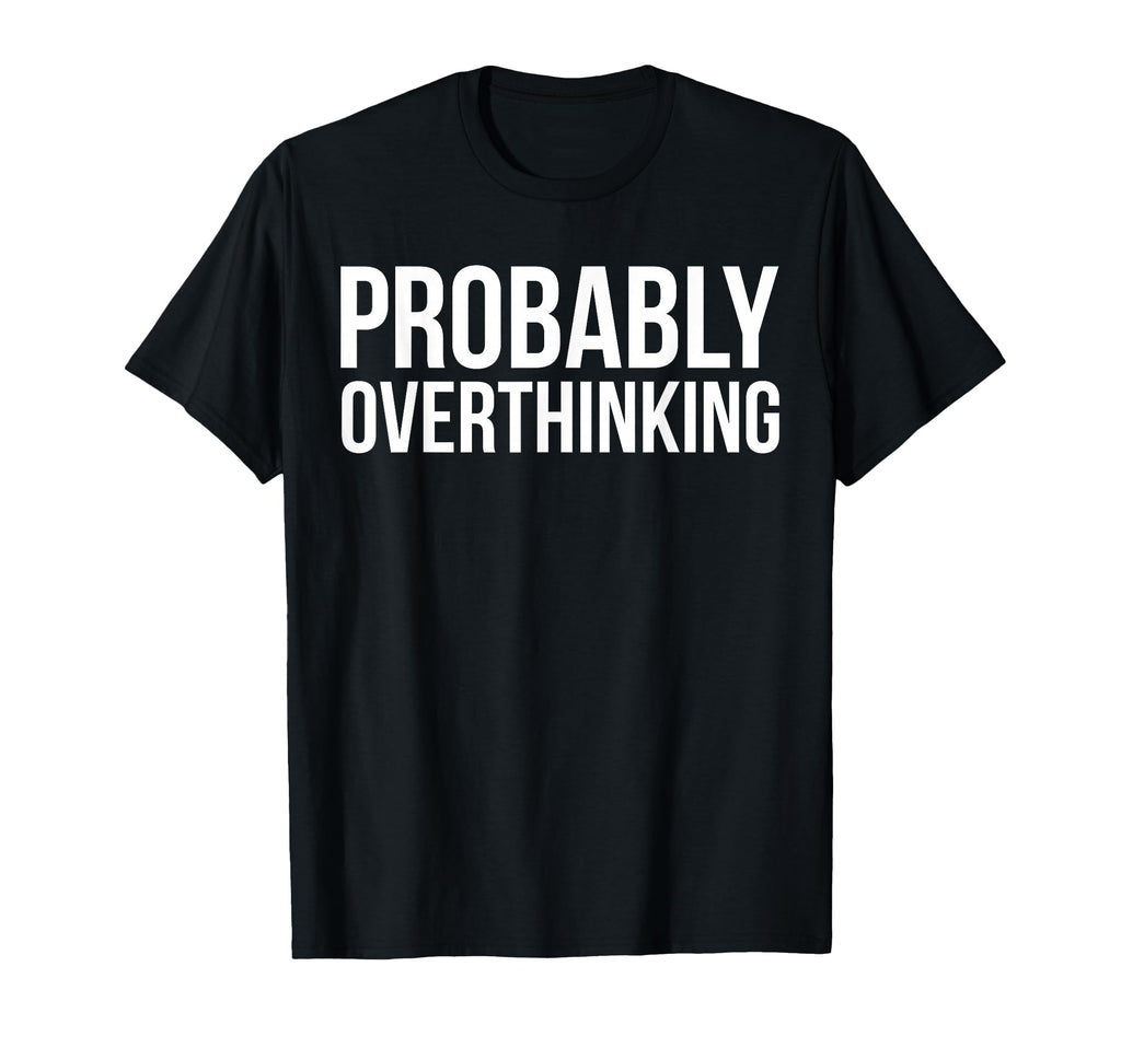 Probably Overthinking Funny T-Shirt - Casual Everyday Wear Men Women - T-Shirt, Sweatshirt, Hoodie