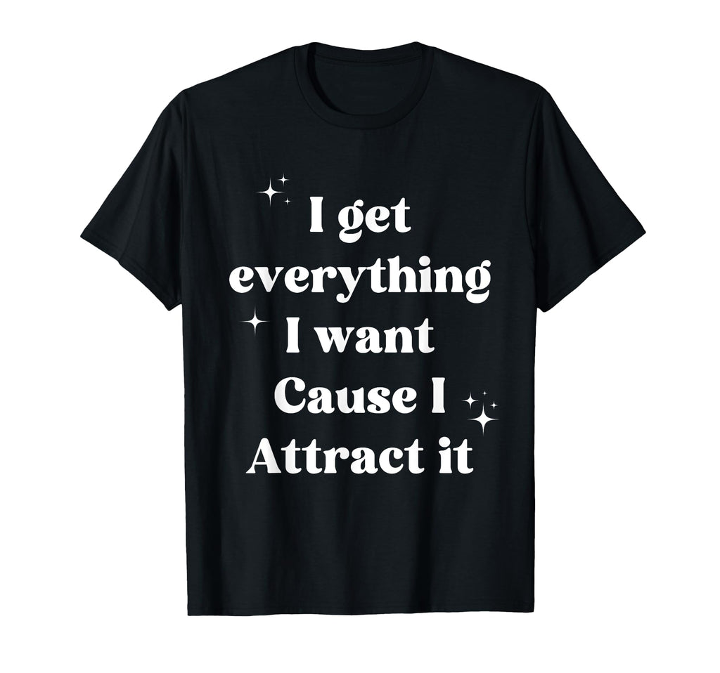 I Get Everything I Want Cause I T-Shirt - Trendy Graphic for Adults - T-Shirt, Sweatshirt, Hoodie