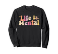 Life Is Mental Positive Mental Health Sweatshirt - Graphic Print Men Women - T-Shirt, Sweatshirt, Hoodie
