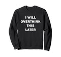 I Will Overthink This Later Funny Sweatshirt - Minimalist Print Unisex - T-Shirt, Sweatshirt, Hoodie
