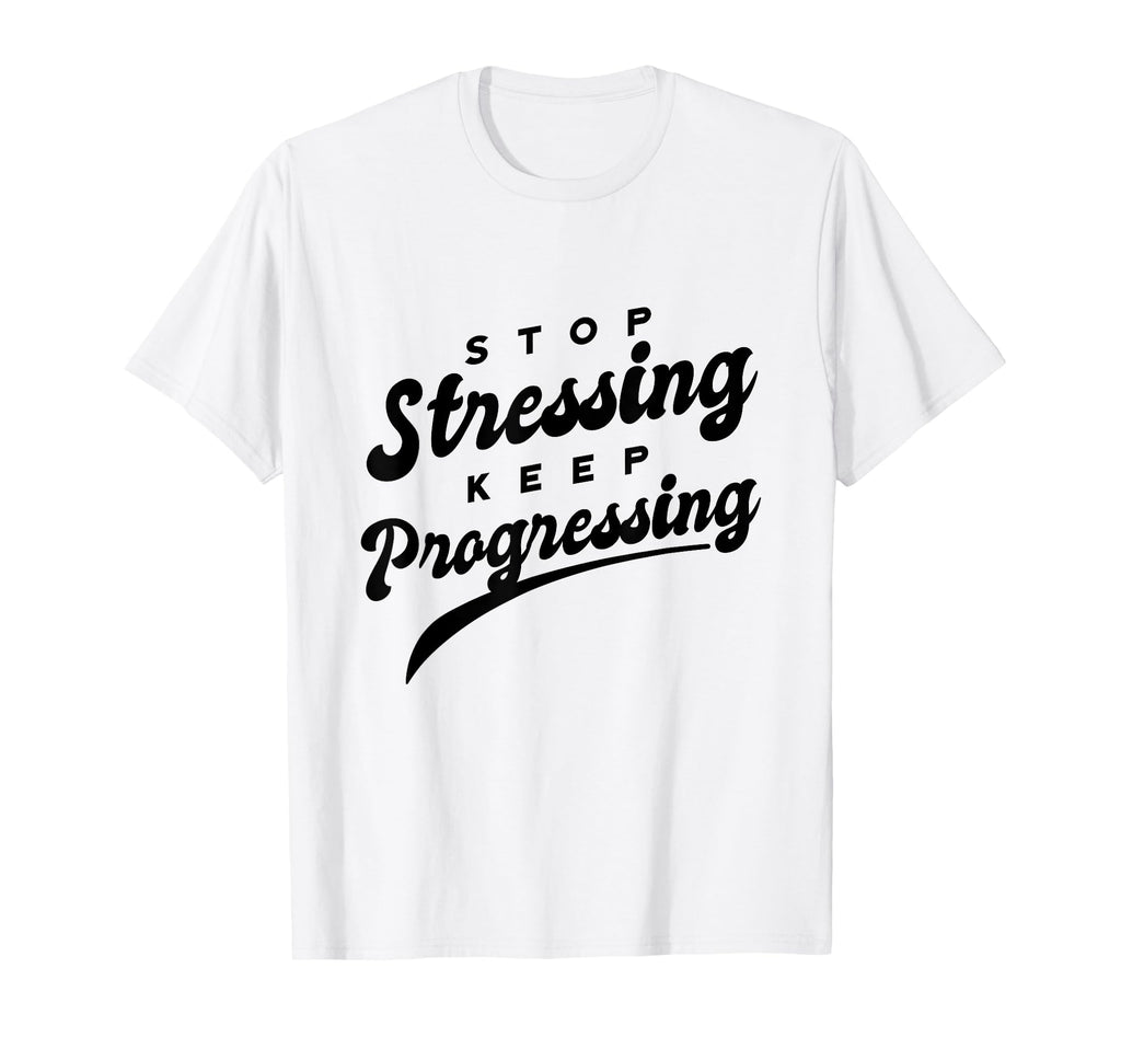 Stop Stressing Keep Progressing T-Shirt - Fun Novelty Design Men Women - T-Shirt, Sweatshirt, Hoodie
