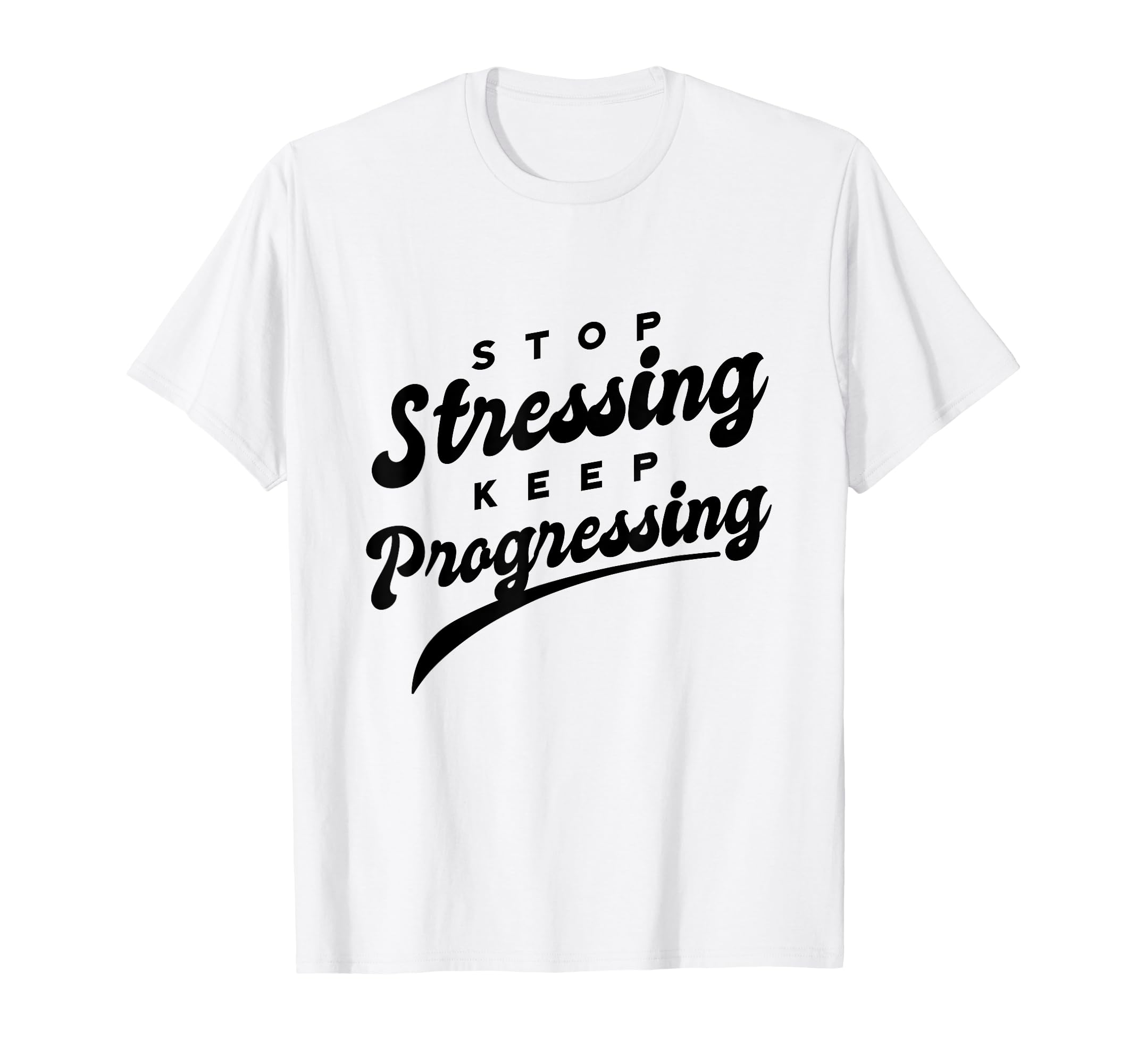 Stop Stressing Keep Progressing T-Shirt - Fun Novelty Design Men Women - T-Shirt, Sweatshirt, Hoodie