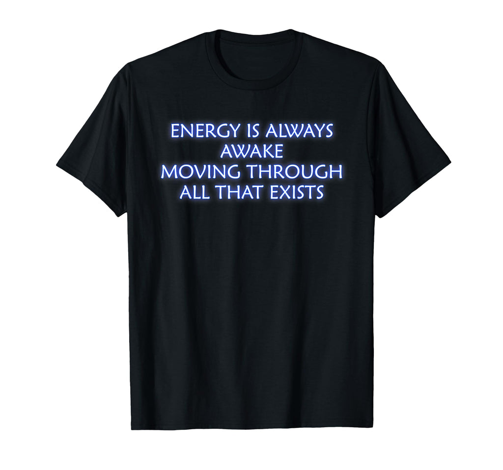 Energy Is Always Awake Mindfulness T-Shirt - Casual Everyday Wear Unisex - T-Shirt, Sweatshirt, Hoodie