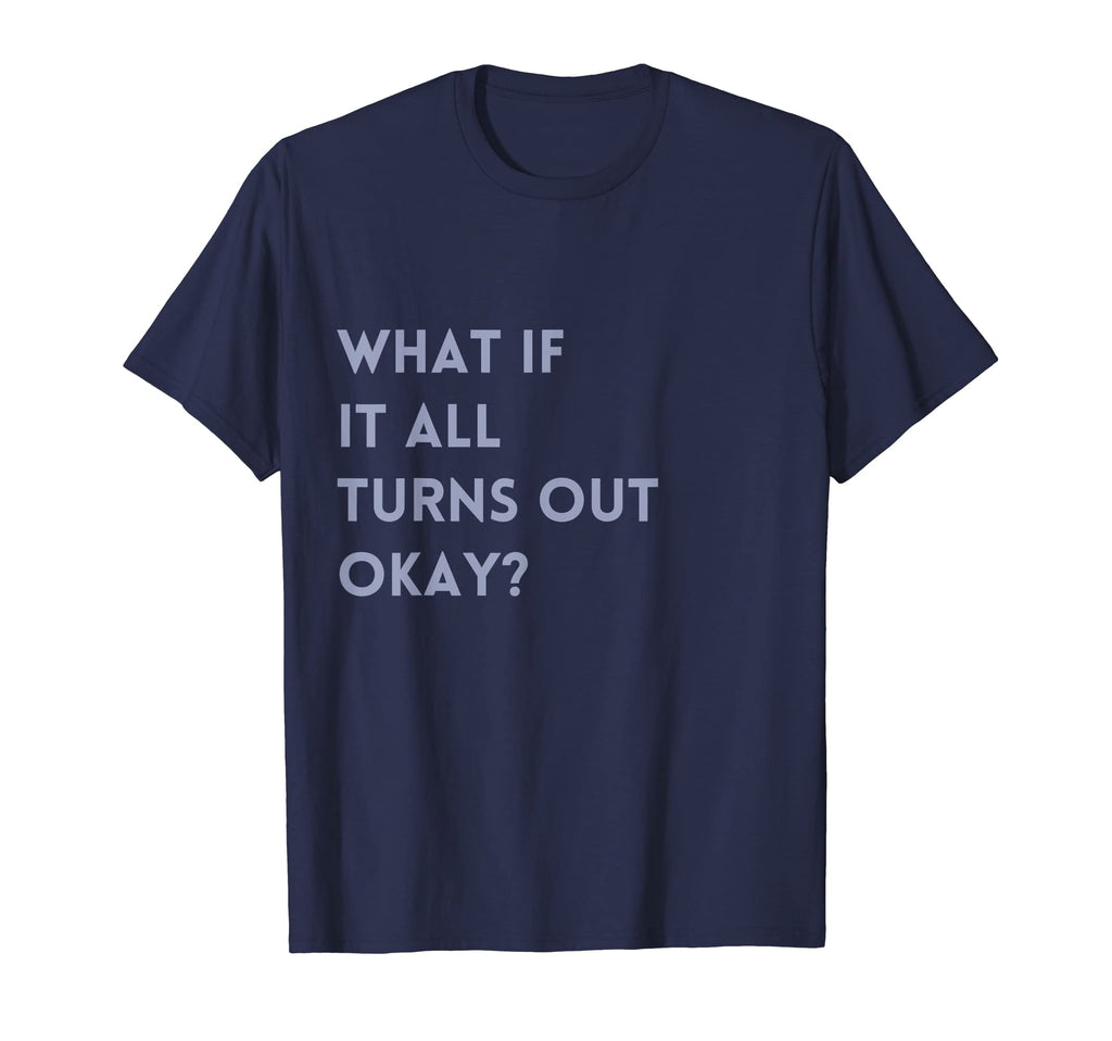 What If It All Turns Out Okay Positive T-Shirt - Novelty Apparel Unisex - T-Shirt, Sweatshirt, Hoodie