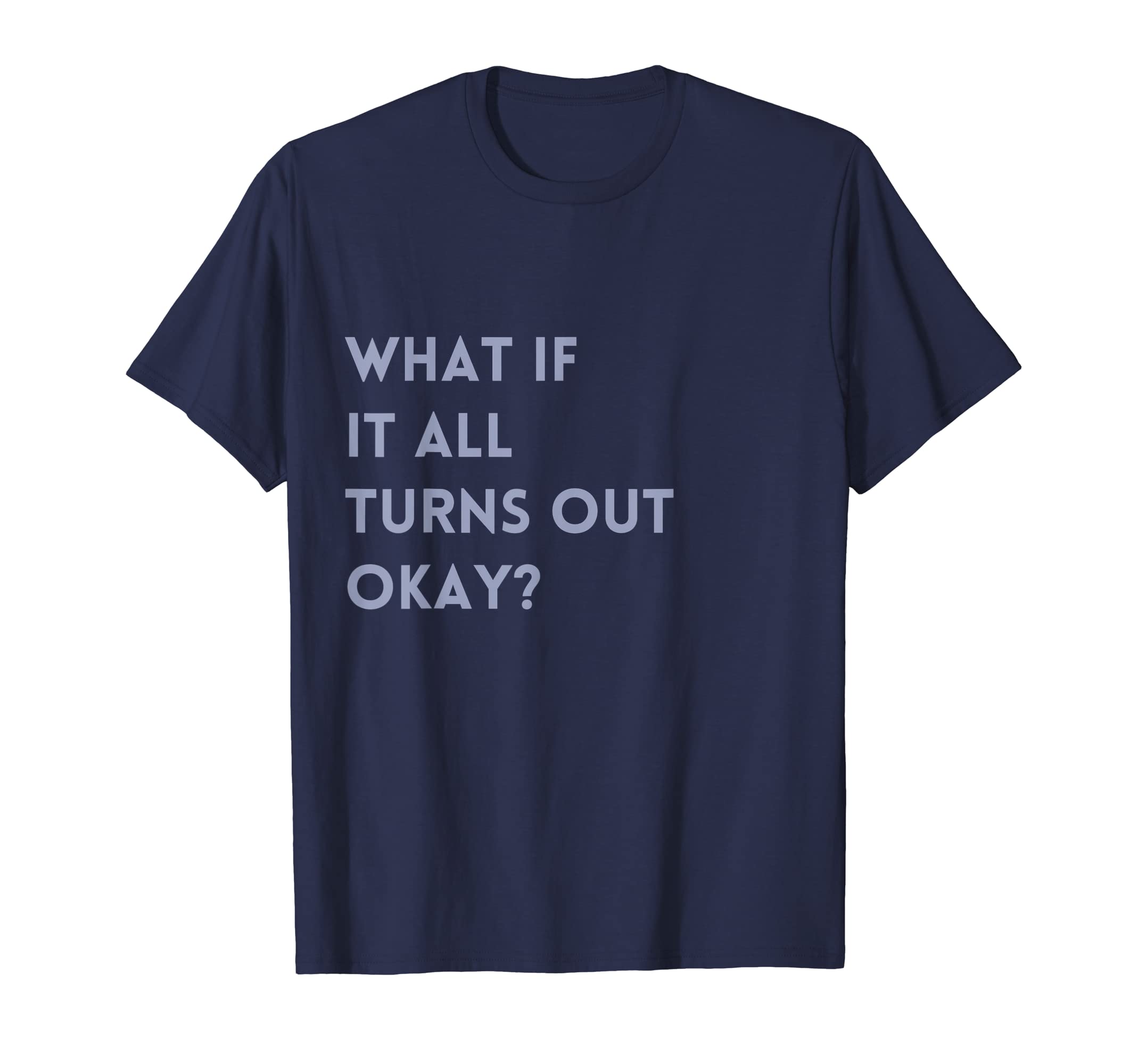 What If It All Turns Out Okay Positive T-Shirt - Novelty Apparel Unisex - T-Shirt, Sweatshirt, Hoodie