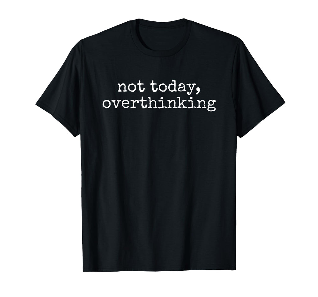 Not Today Overthinking Funny Sarcastic T-Shirt - Custom Art Print Unisex - T-Shirt, Sweatshirt, Hoodie