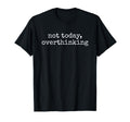 Not Today Overthinking Funny Sarcastic T-Shirt - Custom Art Print Unisex - T-Shirt, Sweatshirt, Hoodie