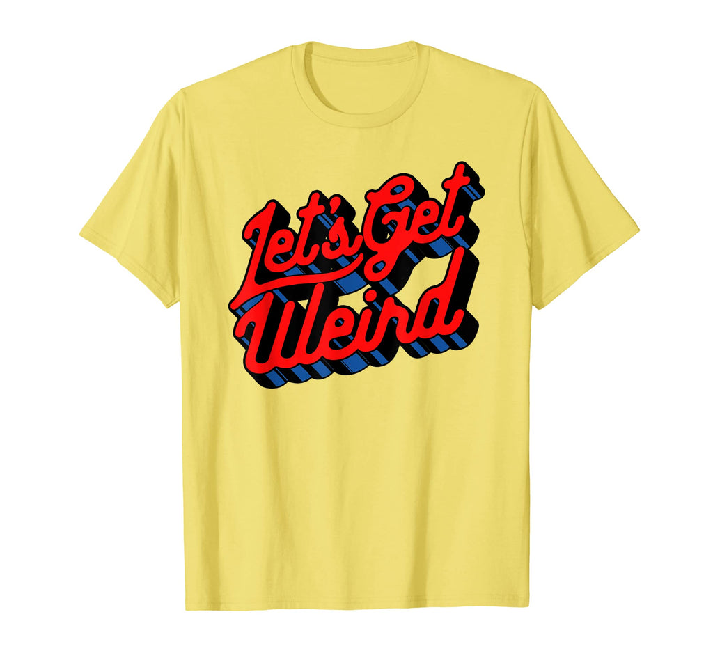 Lets Get Weird Funny Party 80S Festival T-Shirt - Streetwear Style Unisex - T-Shirt, Sweatshirt, Hoodie