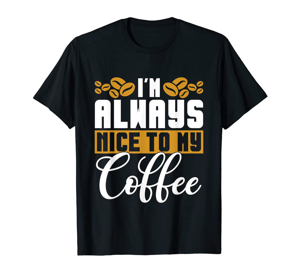 Im Always Nice To My Coffee Anxiety T-Shirt - Fun Novelty Design Unisex - T-Shirt, Sweatshirt, Hoodie