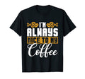 Im Always Nice To My Coffee Anxiety T-Shirt - Fun Novelty Design Unisex - T-Shirt, Sweatshirt, Hoodie