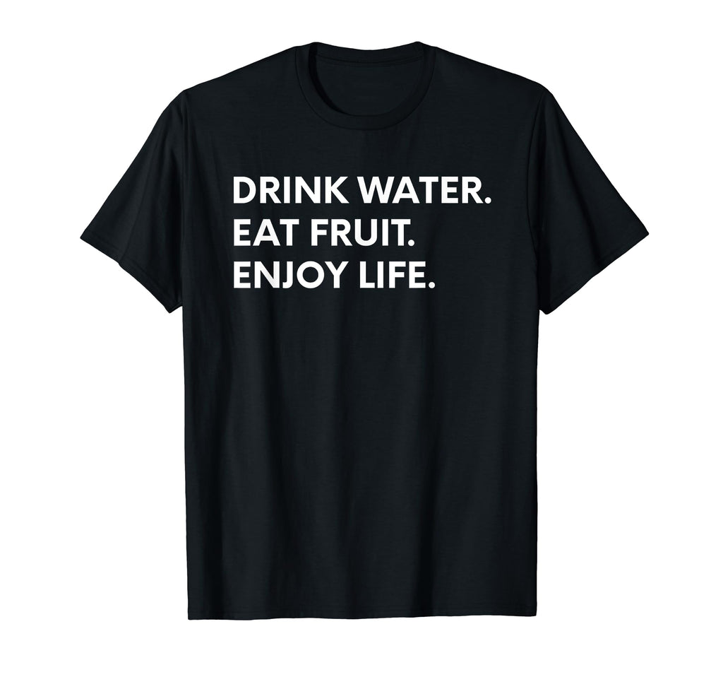 Drink Water Eat Fruit Enjoy Life T-Shirt - Fun Novelty Design Men Women - T-Shirt, Sweatshirt, Hoodie