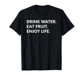 Drink Water Eat Fruit Enjoy Life T-Shirt - Fun Novelty Design Men Women - T-Shirt, Sweatshirt, Hoodie