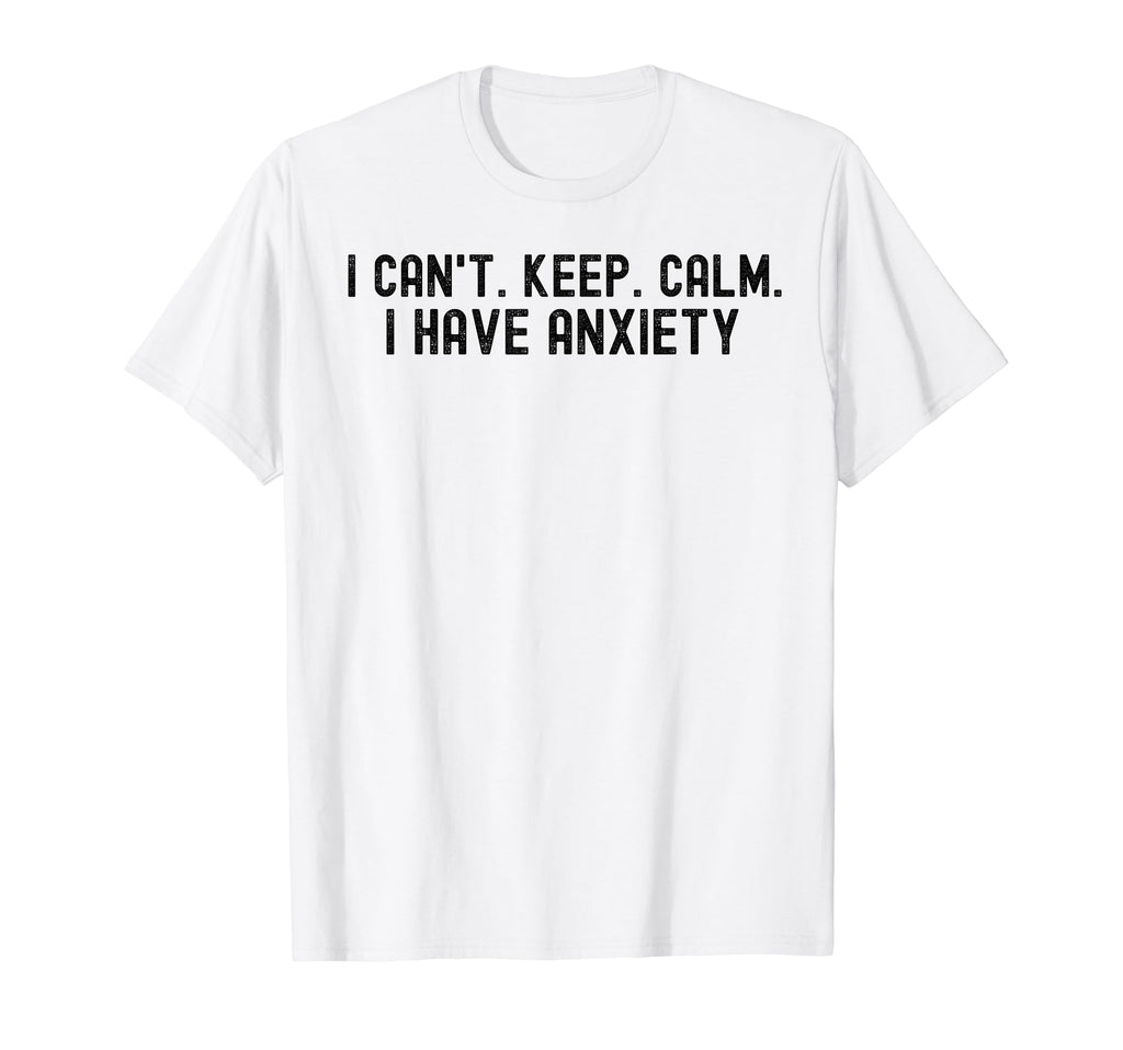 I Cant Keep Calm I Have Anxiety Mental T-Shirt - Novelty Apparel Unisex - T-Shirt, Sweatshirt, Hoodie