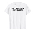 I Cant Keep Calm I Have Anxiety Mental T-Shirt - Novelty Apparel Unisex - T-Shirt, Sweatshirt, Hoodie