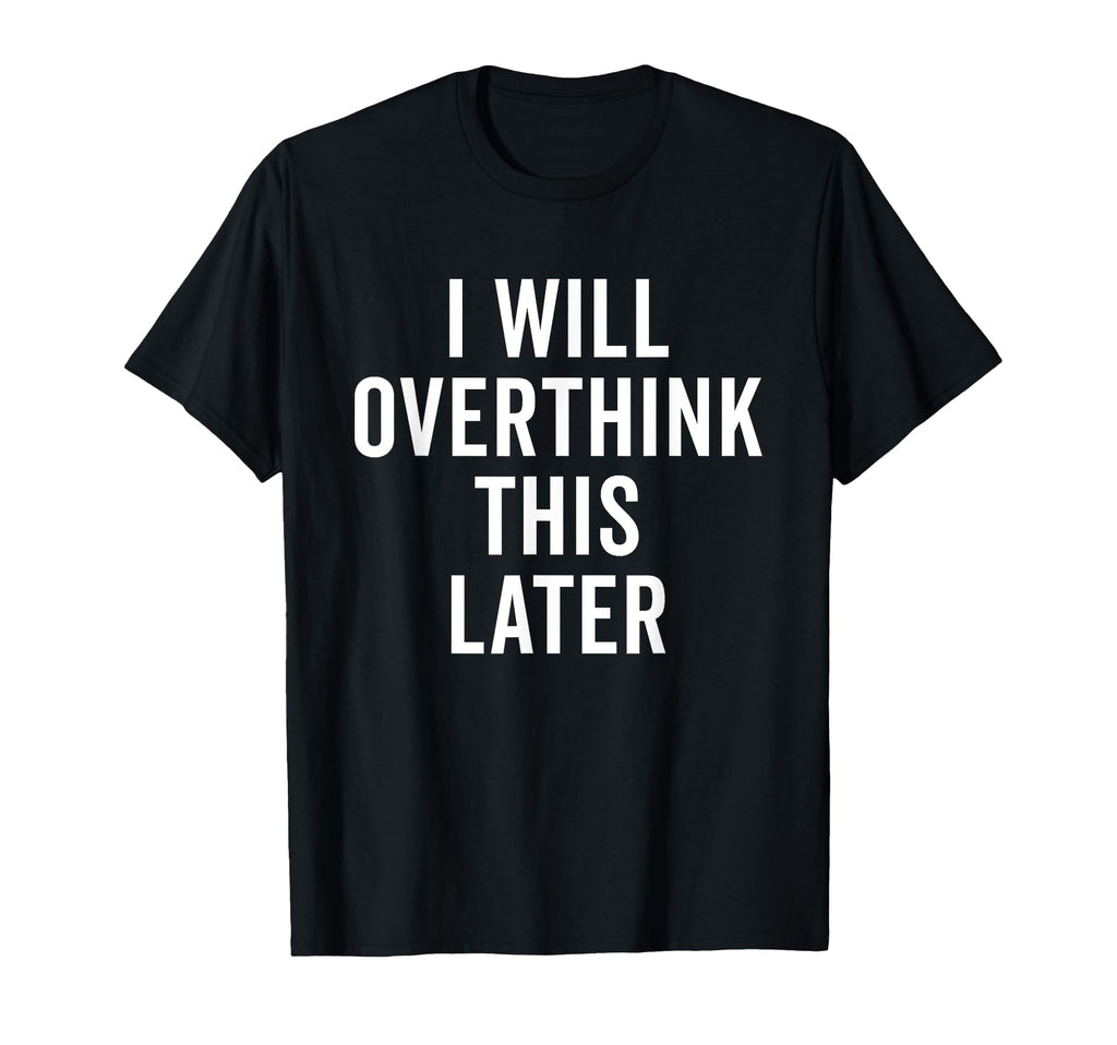 I Will Overthink This Later Funny T-Shirt - Fun Novelty Design for Adults - T-Shirt, Sweatshirt, Hoodie