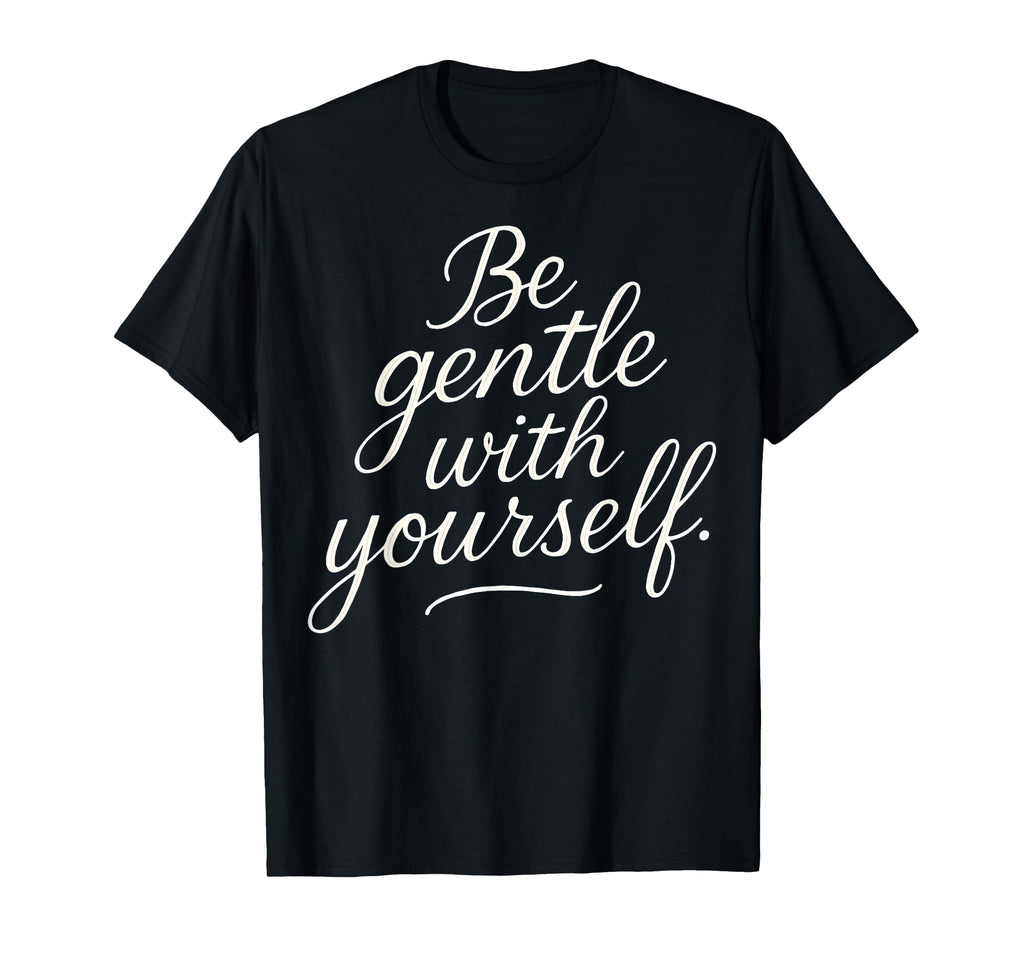 Be Gentle Yourself Positive Self T-Shirt - Fun Novelty Design Men Women - T-Shirt, Sweatshirt, Hoodie