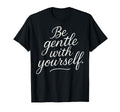 Be Gentle Yourself Positive Self T-Shirt - Fun Novelty Design Men Women - T-Shirt, Sweatshirt, Hoodie