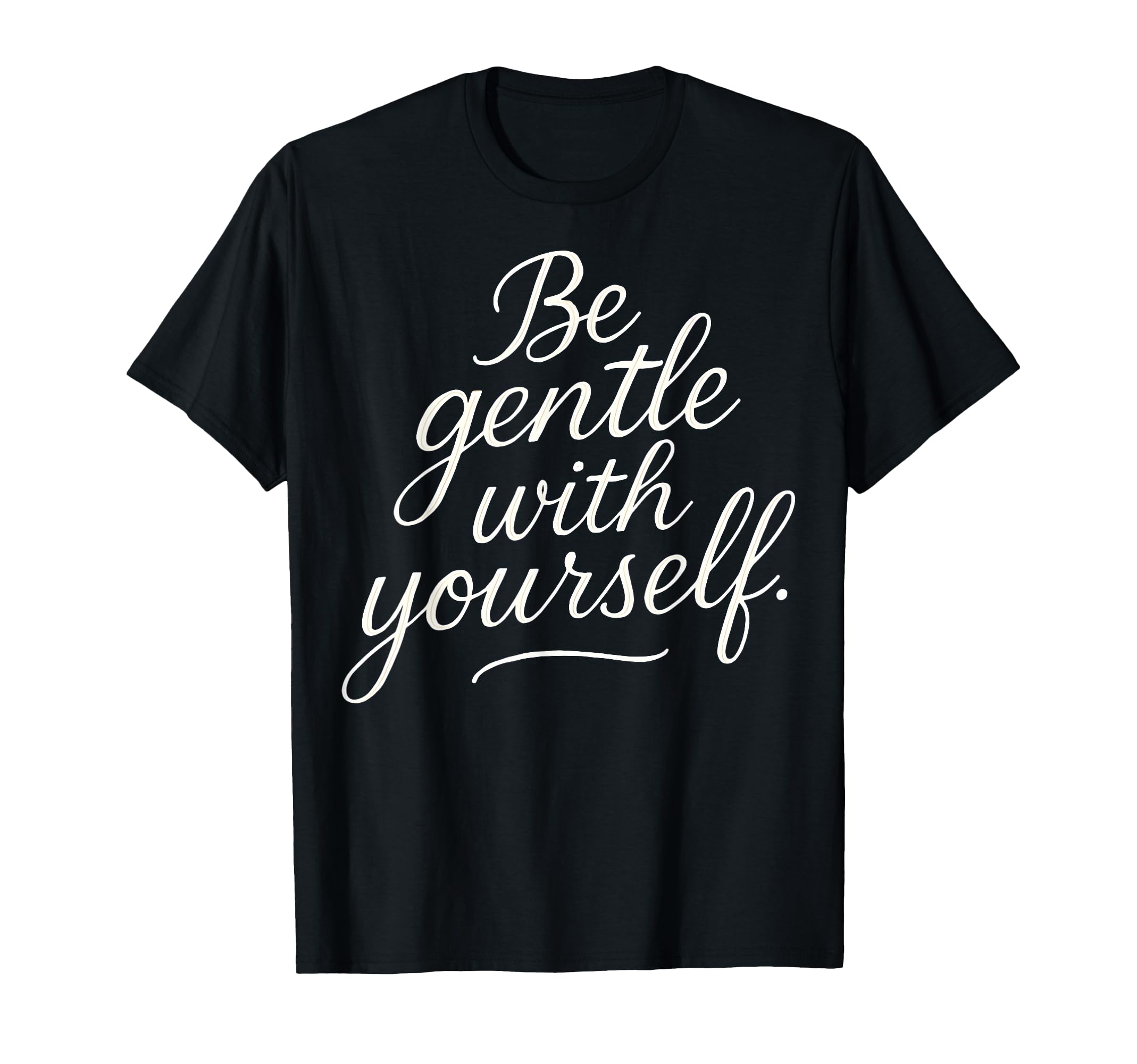 Be Gentle Yourself Positive Self T-Shirt - Fun Novelty Design Men Women - T-Shirt, Sweatshirt, Hoodie