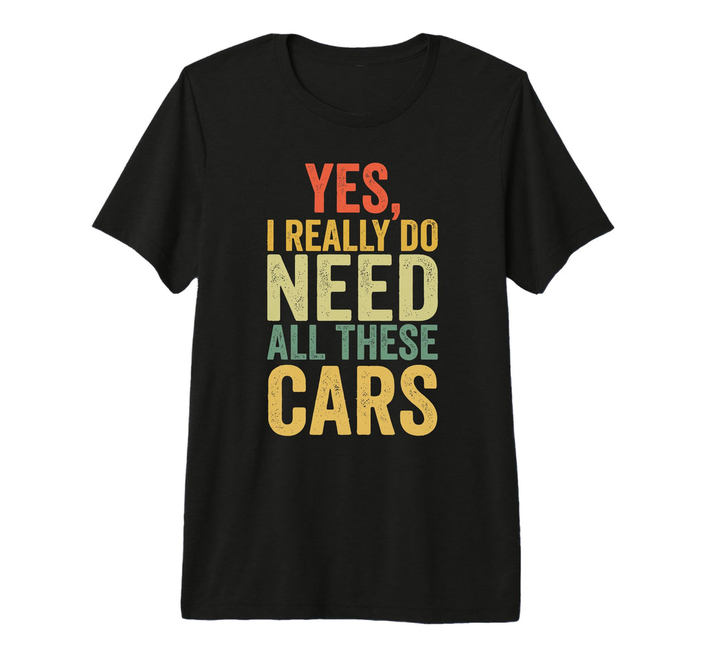 Yes I Really Do Need All These Cars T-Shirt - Unique Graphic for Adults - T-Shirt, Sweatshirt, Hoodie